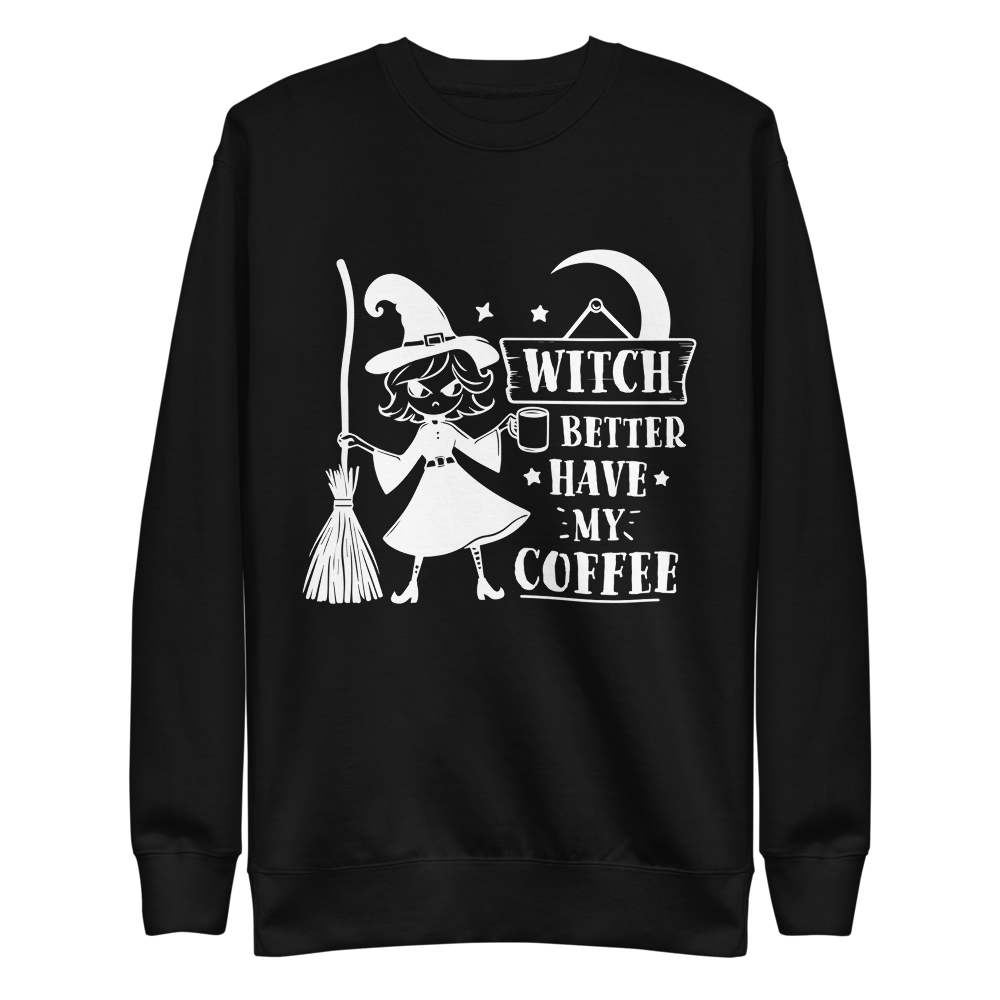 Witch Better Have My Coffee Sweatshirt